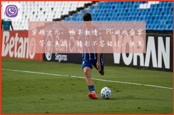穿越次元，畅享激情，PG游戏盛宴，等你来战，精彩不容错过，快来加入吧