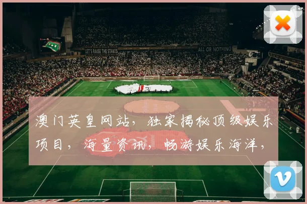 澳门英皇网站，独家揭秘顶级娱乐项目，海量资讯，畅游娱乐海洋，不容错过